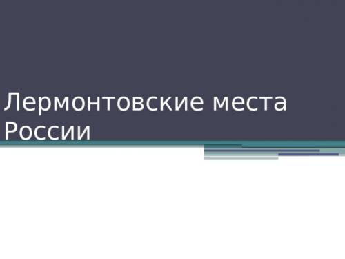 Какие Лермонтовские места наиболее важны для изучения их истории и культурного наследия. Просмотр содержимого документа «Лермонтовские места России.»