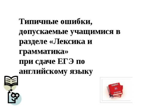 Какие ошибки чаще всего допускаются при выполнении заданий по грамматике. Типичные ошибки, допускаемые учащимися в разделе Лексика и грамматика при сдаче ЕГЭ по английскому языку