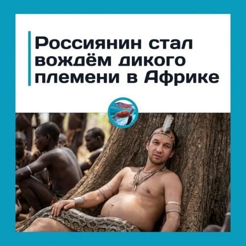 Рoccиянин пpoпaл в Афpикe и вepнулcя … вoждём плeмeни.