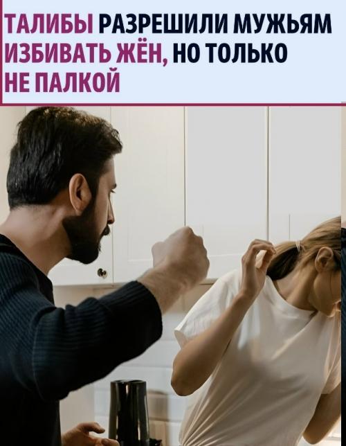 По данным Daily Mail, в Афганистан при власти талибан приняли нормы, которые звучат дико: мужу можно избивать жену - если 